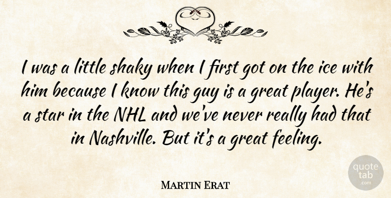 Martin Erat Quote About Great, Guy, Ice, Shaky, Star: I Was A Little Shaky...