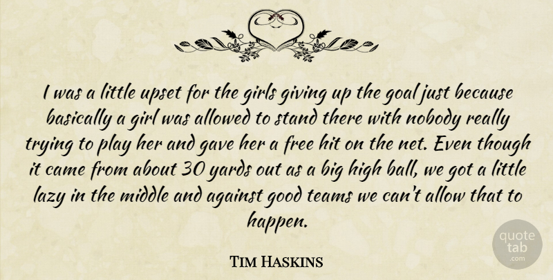Tim Haskins Quote About Against, Allowed, Basically, Came, Free: I Was A Little Upset...