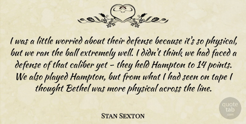 Stan Sexton Quote About Across, Ball, Caliber, Defense, Extremely: I Was A Little Worried...
