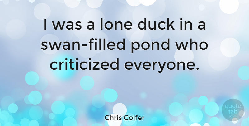 Chris Colfer Quote About Criticized, Duck, Lone, Pond: I Was A Lone Duck...