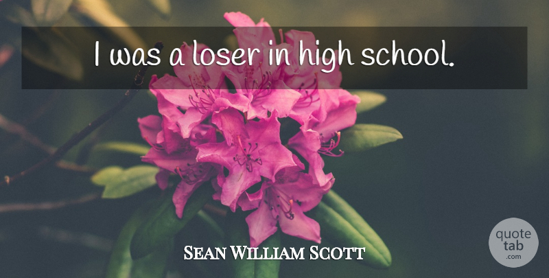 Sean William Scott Quote About School, High School, Loser: I Was A Loser In...