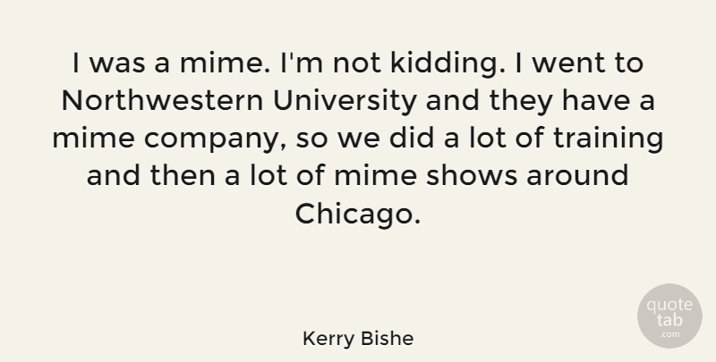 Kerry Bishe Quote About Mime, Shows, Training, University: I Was A Mime Im...