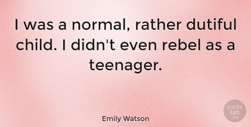 Emily Watson Quote About Children, Teenager, Normal: I Was A Normal Rather...
