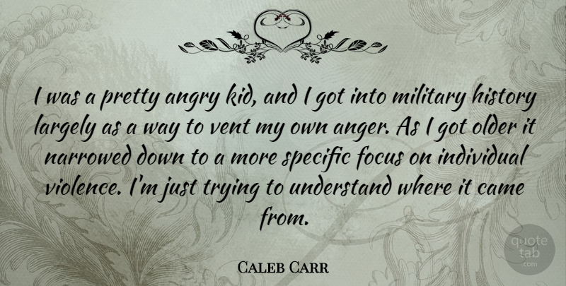 Caleb Carr Quote About Military, Anger, Kids: I Was A Pretty Angry...
