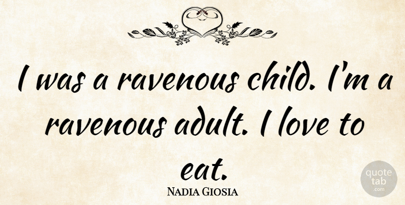 Nadia Giosia Quote About Children, Adults: I Was A Ravenous Child...