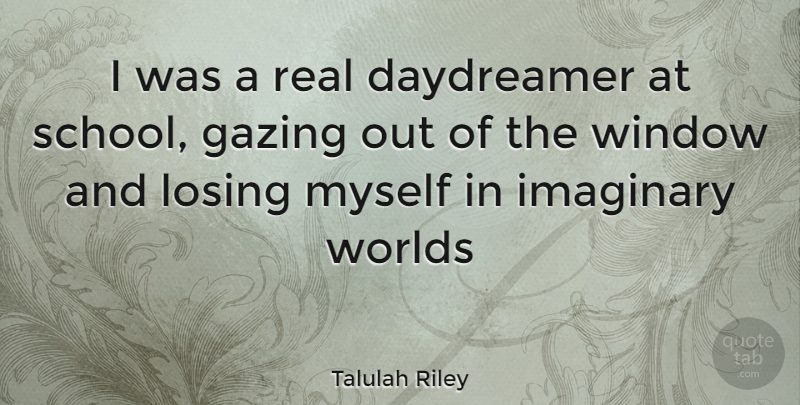 Talulah Riley Quote About Real, School, Gazing: I Was A Real Daydreamer...