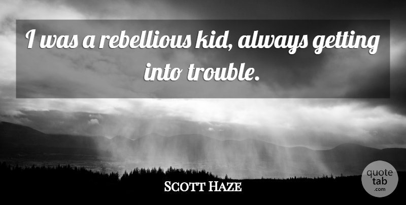 Scott Haze Quote About Kids, Rebellious, Trouble: I Was A Rebellious Kid...