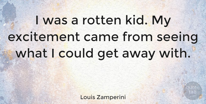 Louis Zamperini Quote About Kids, Rotten, Excitement: I Was A Rotten Kid...