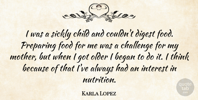 Karla Lopez Quote About Began, Challenge, Child, Digest, Food: I Was A Sickly Child...