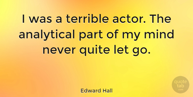 Edward Hall Quote About Mind: I Was A Terrible Actor...