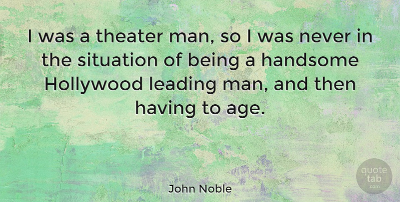 John Noble Quote About Men, Age, Handsome: I Was A Theater Man...