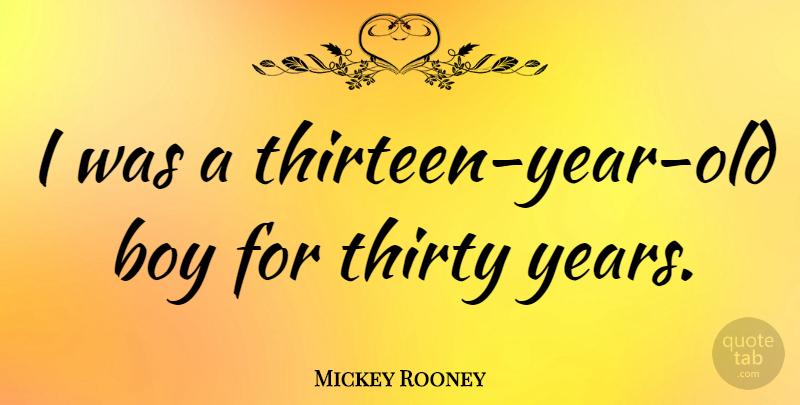 Mickey Rooney Quote About Boys, Years, Thirty: I Was A Thirteen Year...
