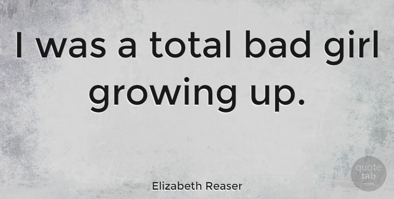 Elizabeth Reaser Quote About Girl, Growing Up, Bad Girl: I Was A Total Bad...