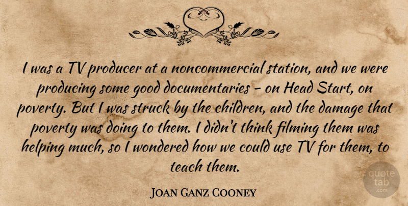 Joan Ganz Cooney Quote About Damage, Filming, Good, Head, Helping: I Was A Tv Producer...