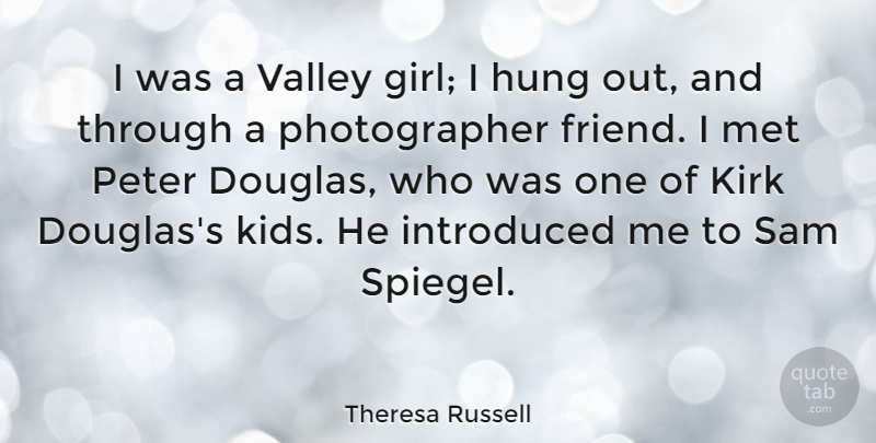 Theresa Russell Quote About Hung, Introduced, Kirk, Met, Peter: I Was A Valley Girl...