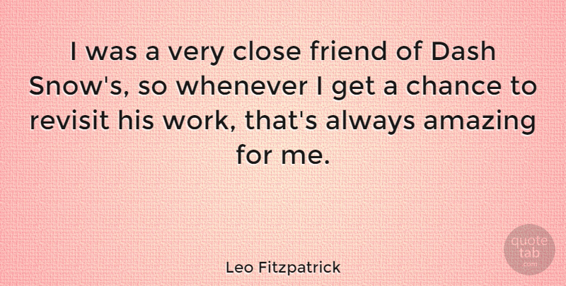 Leo Fitzpatrick Quote About Amazing, Chance, Close, Dash, Friend: I Was A Very Close...