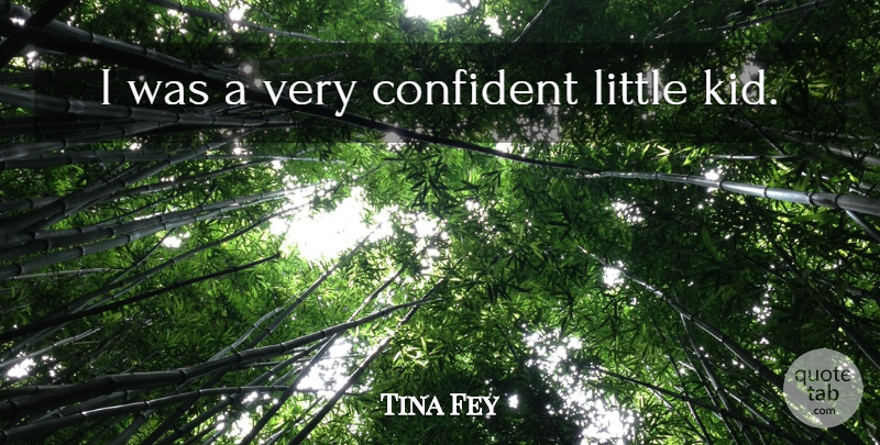 Tina Fey Quote About Kids, Littles, Little Kid: I Was A Very Confident...