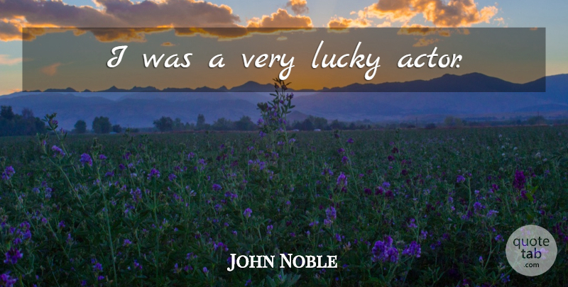 John Noble Quote About Lucky, Actors: I Was A Very Lucky...