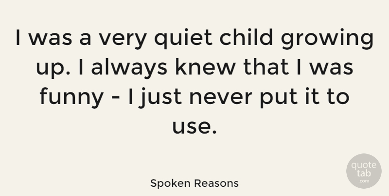 Spoken Reasons Quote About Growing Up, Children, Use: I Was A Very Quiet...
