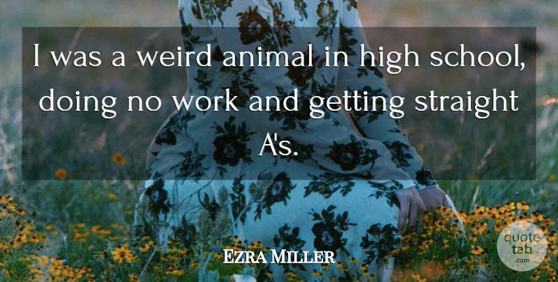 Ezra Miller Quote About School, Animal, High School: I Was A Weird Animal...