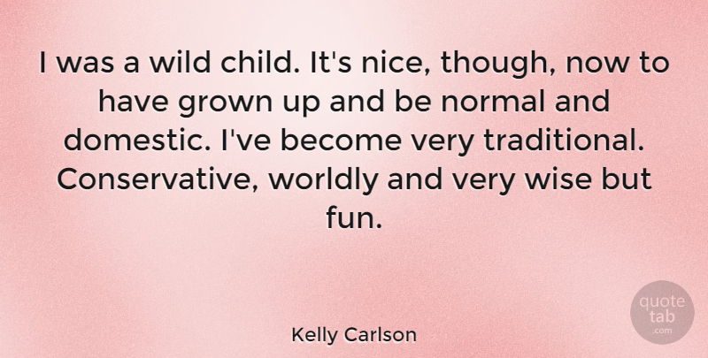 Kelly Carlson Quote About Grown, Normal, Wild, Worldly: I Was A Wild Child...