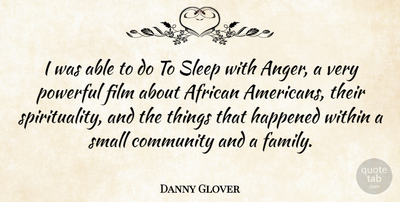 Danny Glover Quote About Powerful, Sleep, Community: I Was Able To Do...