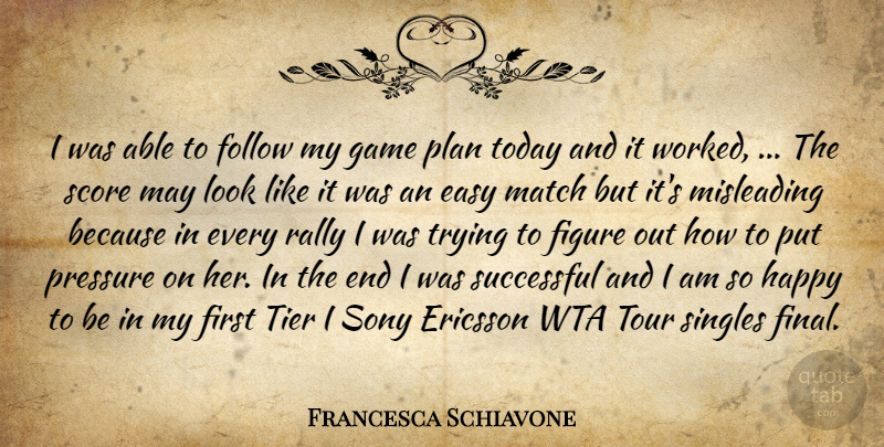 Francesca Schiavone Quote About Easy, Figure, Follow, Game, Happy: I Was Able To Follow...