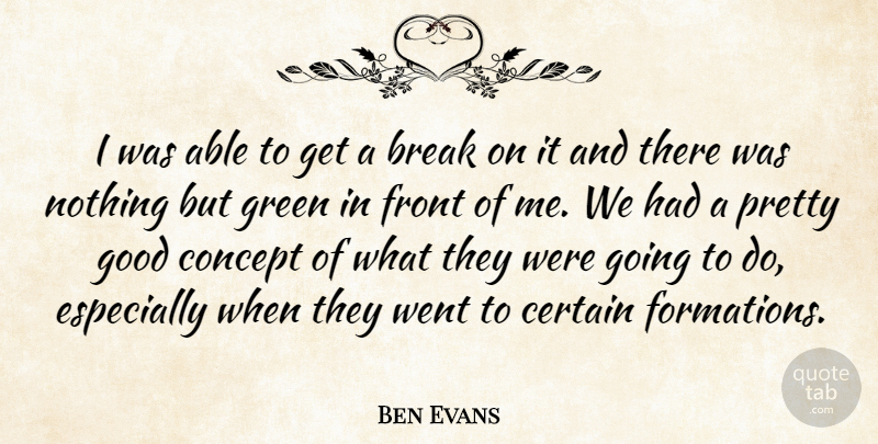 Ben Evans Quote About Break, Certain, Concept, Front, Good: I Was Able To Get...