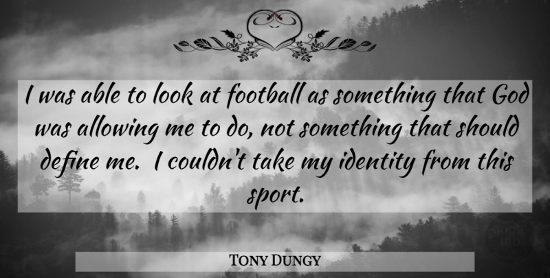 Tony Dungy Quote About Sports, Football, Identity: I Was Able To Look...