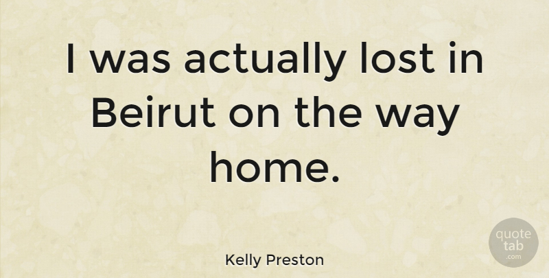 Kelly Preston Quote About Home, Way, Beirut: I Was Actually Lost In...