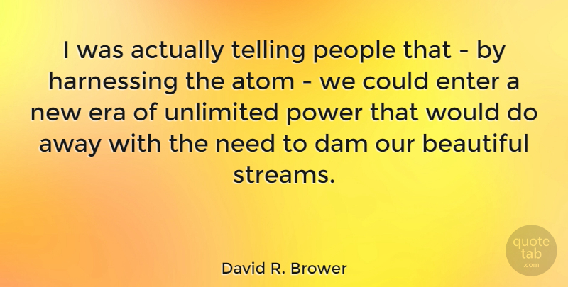 David R. Brower Quote About Beautiful, People, Atoms: I Was Actually Telling People...