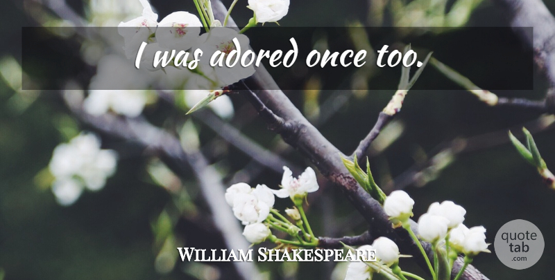 William Shakespeare Quote About Love, Love You: I Was Adored Once Too...