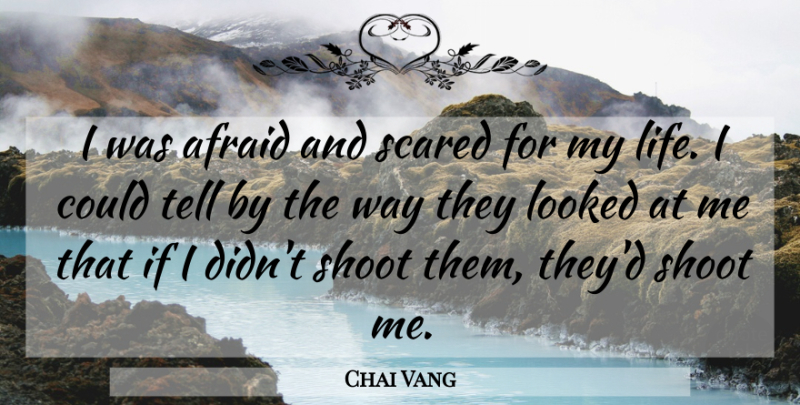 Chai Vang Quote About Afraid, Looked, Scared, Shoot: I Was Afraid And Scared...