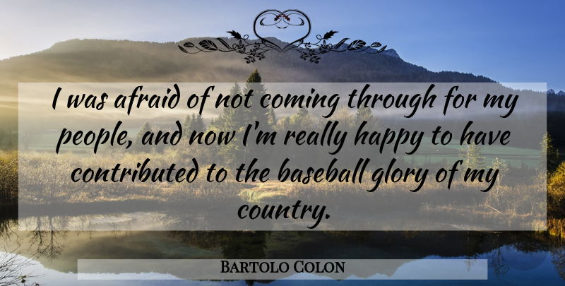 Bartolo Colon Quote About Afraid, Baseball, Coming, Glory, Happy: I Was Afraid Of Not...