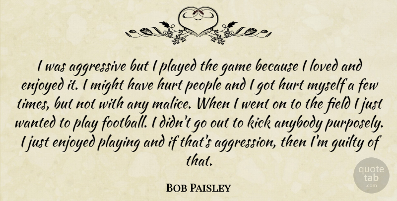 Bob Paisley Quote About Soccer, Football, Hurt: I Was Aggressive But I...