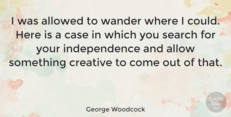 George Woodcock Quote About Allowed, Canadian Writer, Case, Independence: I Was Allowed To Wander...