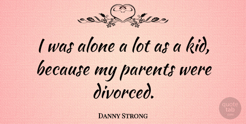 Danny Strong Quote About Kids, Parent, Divorced: I Was Alone A Lot...