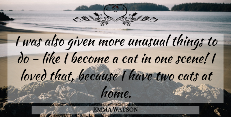 Emma Watson Quote About Cat, Cats, Given, Loved, Unusual: I Was Also Given More...