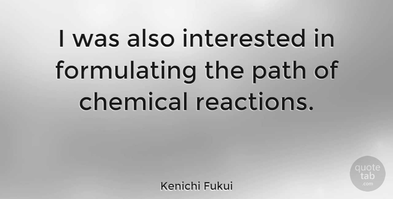 Kenichi Fukui Quote About Path, Chemical Reactions, Chemicals: I Was Also Interested In...