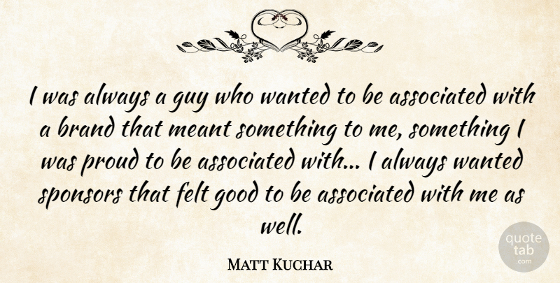Matt Kuchar Quote About Associated, Felt, Good, Guy, Meant: I Was Always A Guy...