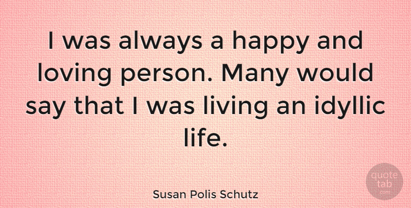 Susan Polis Schutz Quote About Loving Life, Idyllic, Loving Person: I Was Always A Happy...