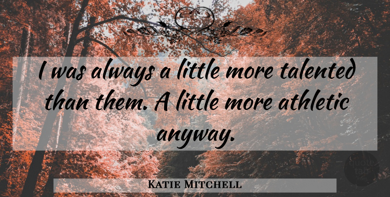 Katie Mitchell Quote About Athletic, Talented: I Was Always A Little...