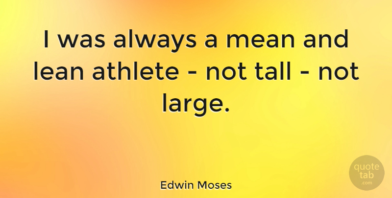 Edwin Moses Quote About Mean, Athlete, Tall: I Was Always A Mean...
