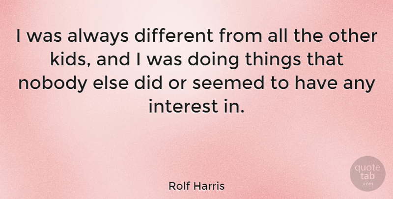 Rolf Harris Quote About undefined: I Was Always Different From...