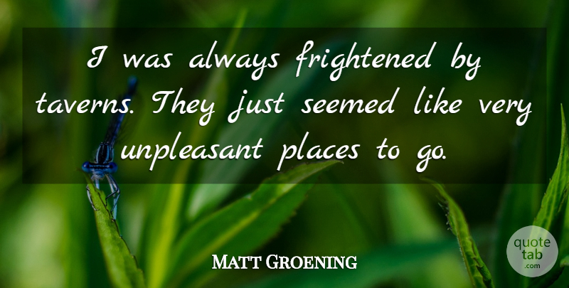 Matt Groening Quote About Taverns, Places To Go, Frightened: I Was Always Frightened By...