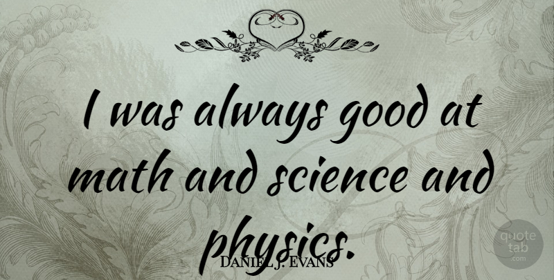 Daniel J. Evans Quote About Math, Physics, Math And Science: I Was Always Good At...