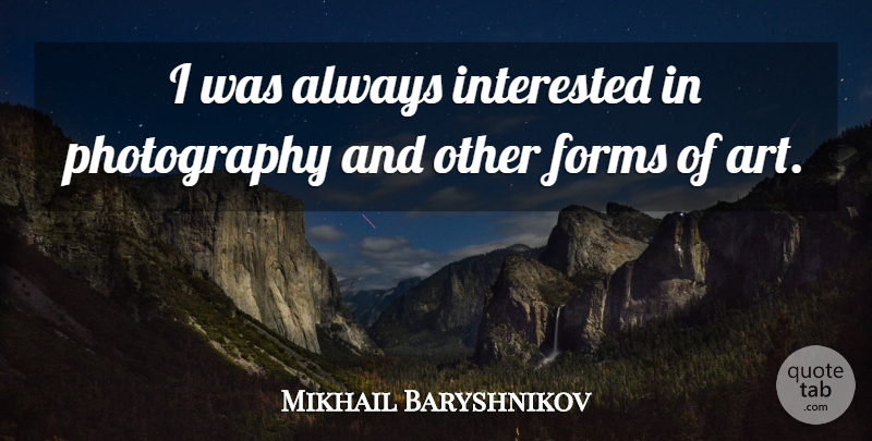 Mikhail Baryshnikov Quote About Art: I Was Always Interested In...