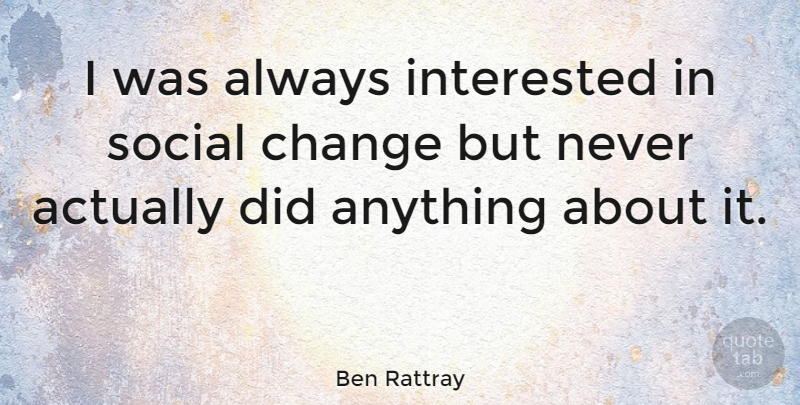 Ben Rattray Quote About Social, Social Change: I Was Always Interested In...