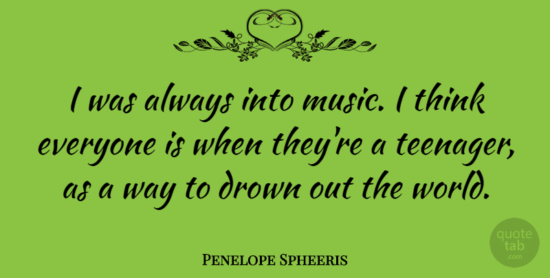 Penelope Spheeris Quote About Teenager, Thinking, Way: I Was Always Into Music...