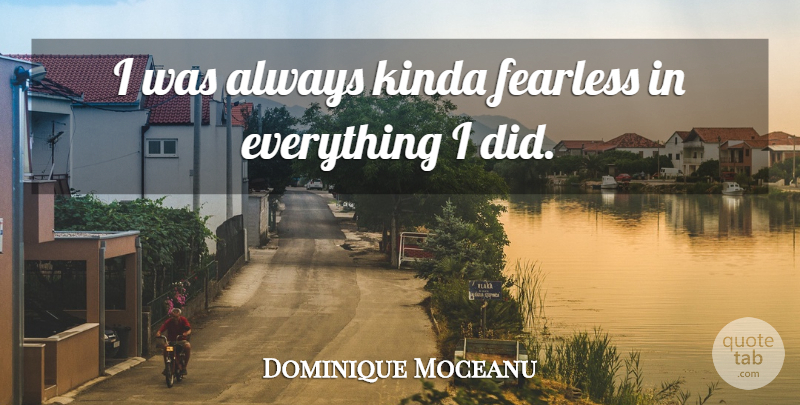 Dominique Moceanu Quote About Fearless, Kinda: I Was Always Kinda Fearless...